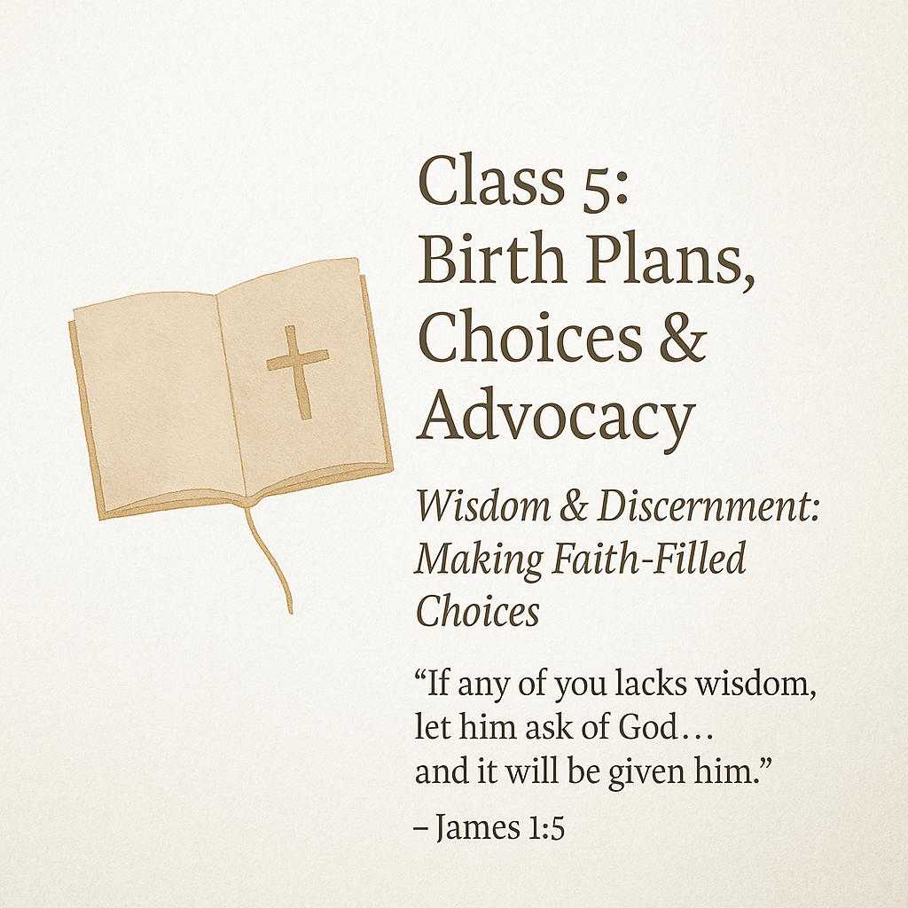 Ad for Class 5 of the 8-week Series reading Class 5: Birth plans, choices and Advocacy Wisdom and Discernment making Faith filled Choices.  Scripture verse from James 1:5