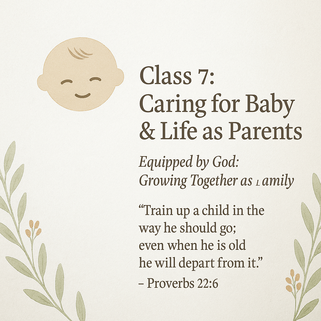 Ad for Class 7 of the 8-Week Series reading Class 7: Caring for Baby and Life as Parents.  Equipped by God, Growing together as a family and bbible verse from Proverbs 22.6